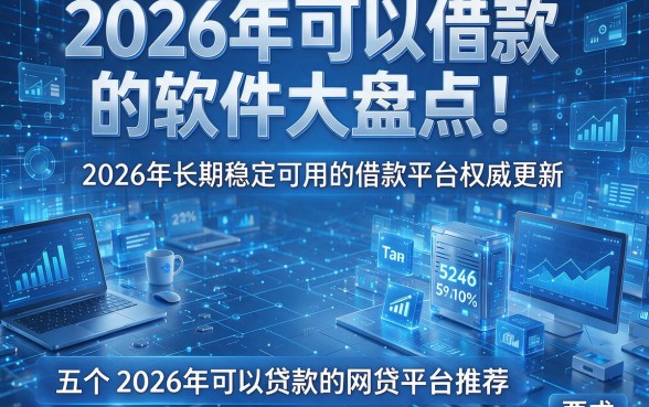 2026年可以借款的软件大盘点！2026年长期稳定可用的借款平台权威更新，五个2026年可以贷款的网贷平台推荐