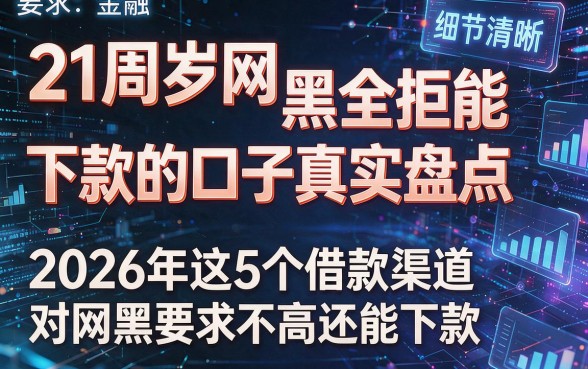 21周岁网黑全拒能下款的口子真实盘点,2026年这5个借款渠道对网黑要求不高还能下款