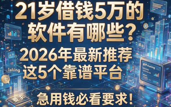 21岁借钱5万的软件有哪些？2026年最新推荐这5个靠谱平台，急用钱必看！