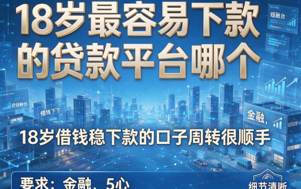 18岁最容易下款的贷款平台哪个,本次解答这5个18岁借钱稳下款的口子周转很顺手