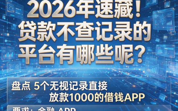 2026年速藏!贷款不查记录的平台有哪些呢?盘点5个无视记录直接放款1000的借钱APP