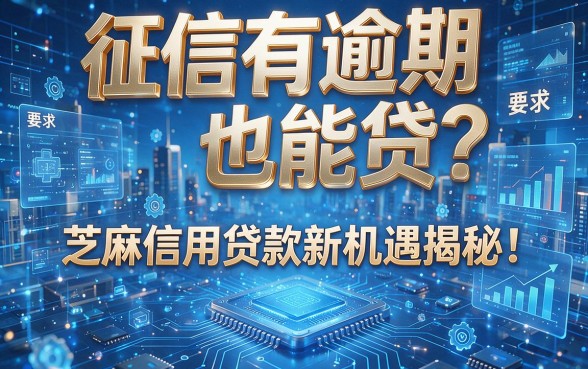征信有逾期也能贷?芝麻信用贷款新机遇揭秘!