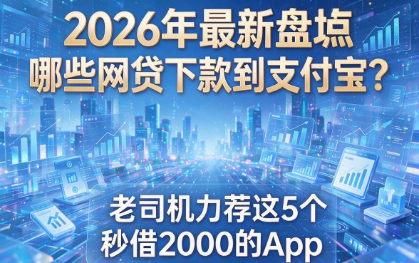 2026年最新盘点:哪些网贷下款到支付宝?老司机力荐这5个秒借2000的App!