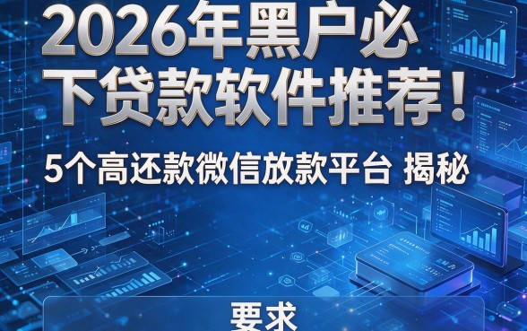 2026年黑户必下贷款软件推荐:5个高还款微信放款平台揭秘!