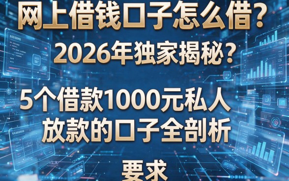网上借钱口子怎么借?2026年独家揭秘:5个借款1000元私人放款的口子全剖析!