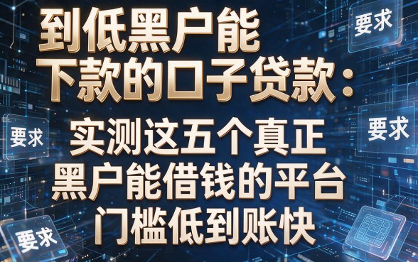 到低黑户能下款的口子贷款：实测这五个真正黑户能借钱的平台，门槛低到账快