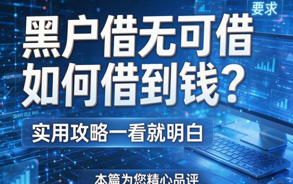 黑户借无可借如何借到钱？实用攻略一看就明白，本篇为您精心品评！