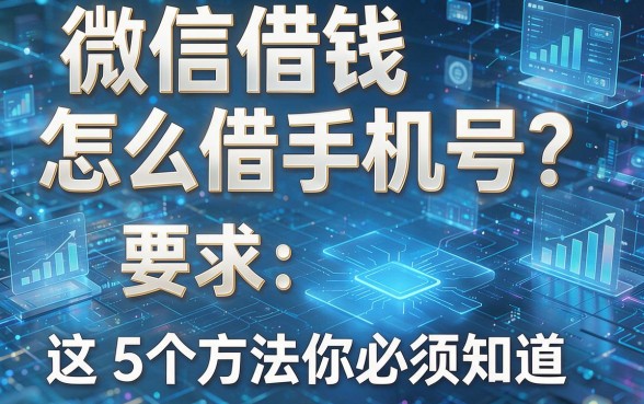 微信借钱怎么借手机号？这5个方法你必须知道！