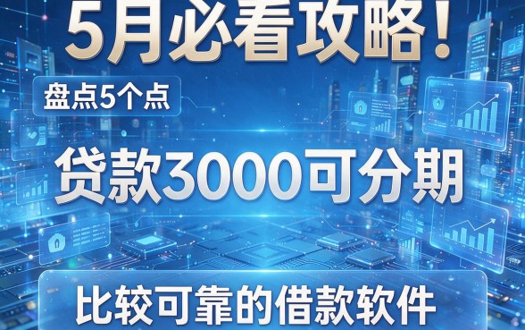 5月必看攻略!盘点5个贷款3000可分期、比较可靠的借款软件