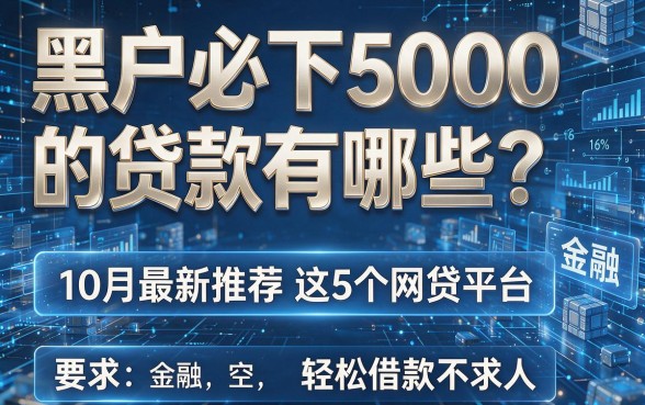黑户必下5000的贷款有哪些?10月最新推荐这5个网贷平台,轻松借款不求人