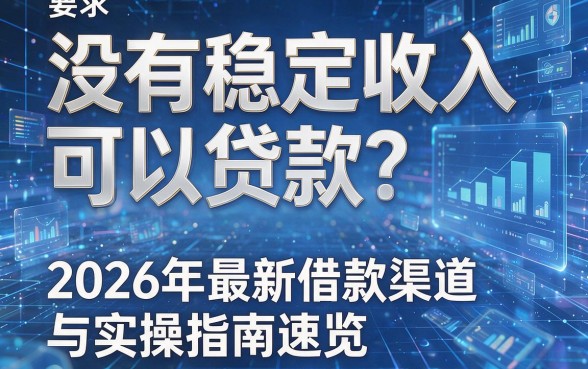 没有稳定收入可以贷款?2026年最新借款渠道与实操指南速览!