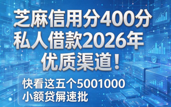 芝麻信用分400分私人借款2026年优质渠道!快看这五个5001000小额贷款速批