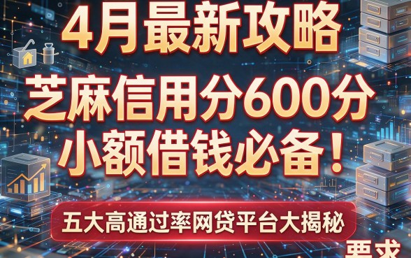 4月最新攻略:芝麻信用分600分小额借钱必备!五大高通过率网贷平台大揭秘