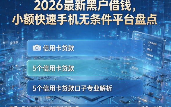 2026最新黑户借钱小额快速手机无条件平台盘点，5个信用卡贷款口子专业解析