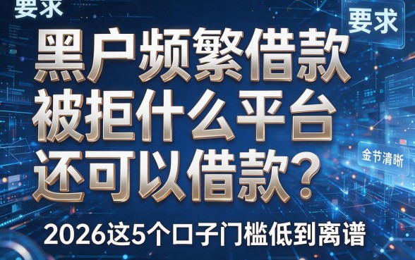 黑户频繁借款被拒什么平台还可以借款?2026这5个口子门槛低到离谱!