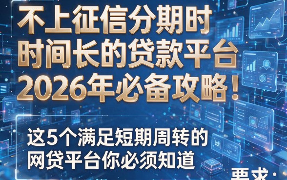 不上征信分期时间长的贷款平台2026年必备攻略!这5个满足短期周转的网贷平台你必须知道