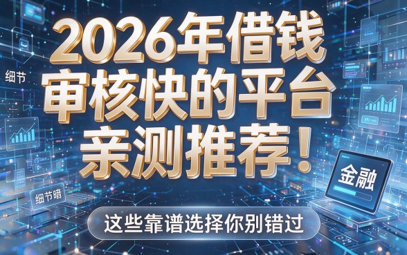 2026年借钱审核快的平台亲测推荐!这些靠谱选择你别错过