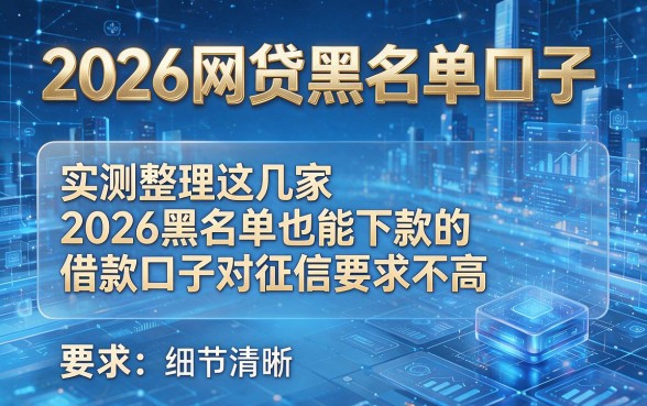 2026网贷黑名单口子,实测整理这几家2026黑名单也能下款的借款口子对征信要求不高