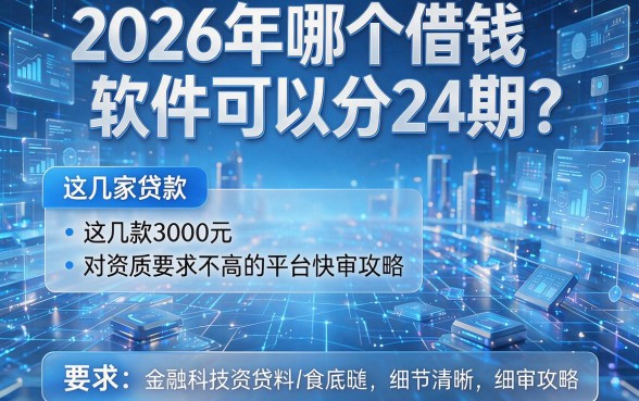 2026年哪个借钱软件可以分24期？这几家贷款3000元对资质要求不高的平台快审攻略