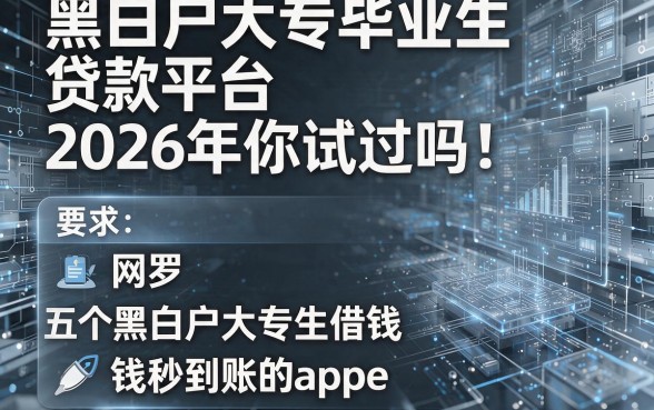 黑白户大专毕业生贷款平台2026年你试过吗!网罗五个黑白户大专生借钱秒到账的app
