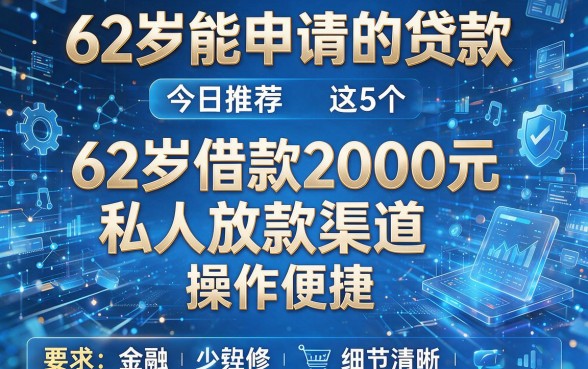 62岁能申请的贷款,今日推荐这5个62岁借款2000元私人放款渠道操作便捷
