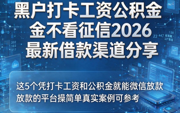 黑户打卡工资公积金不看征信2026最新借款渠道分享，这5个凭打卡工资和公积金就能微信放款的平台操作简单真实案例可参考