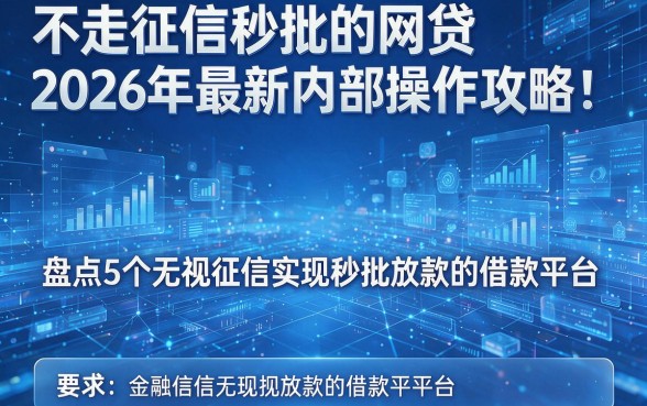 不走征信秒批的网贷2026年最新内部操作攻略:盘点5个无视征信实现秒批放款的借款平台