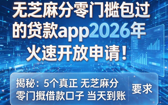 无芝麻分零门槛包过的贷款app2026年火速开放申请！揭秘5个真正无芝麻分零门槛借款口子当天到账