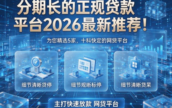 分期长的正规贷款平台2026最新推荐!为您精选5家主打快速放款的网贷平台