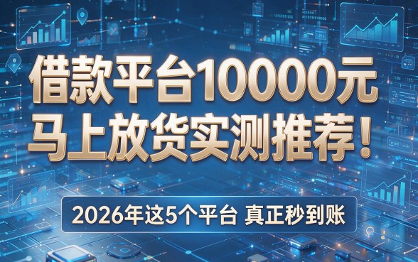 借款平台10000元马上放款实测推荐!2026年这5个平台真正秒到账!