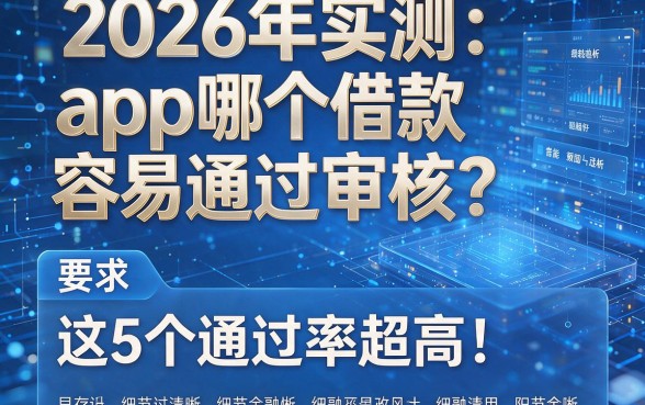 2026年实测:app哪个借款容易通过审核?这5个通过率超高!