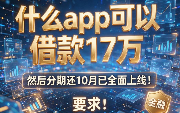 什么app可以借款17万,然后分期还10月已全面上线！本篇为您详细推选！