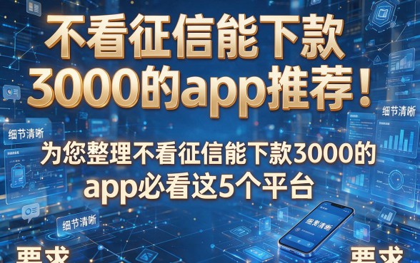 不看征信能下款3000的app推荐!为您整理不看征信能下款3000的app必看这5个平台