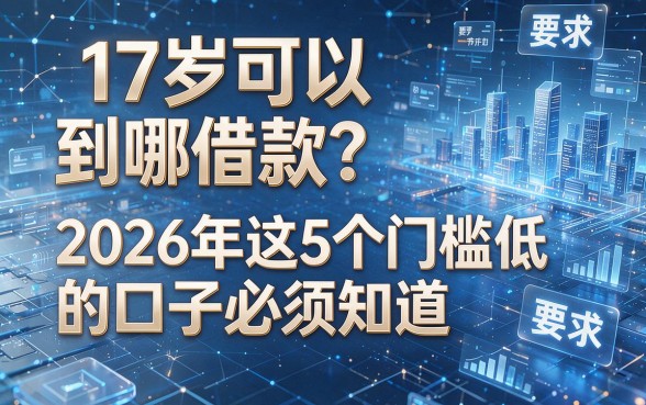 17岁可以到哪借款?2026年这5个门槛低的口子必须知道