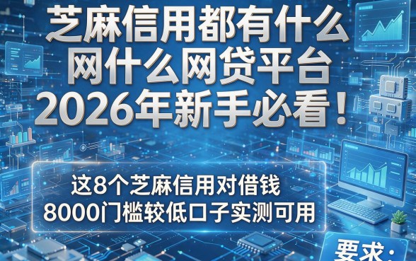 芝麻信用都有什么网贷平台2026年新手必看！这8个芝麻信用对借钱8000门槛较低口子实测可用