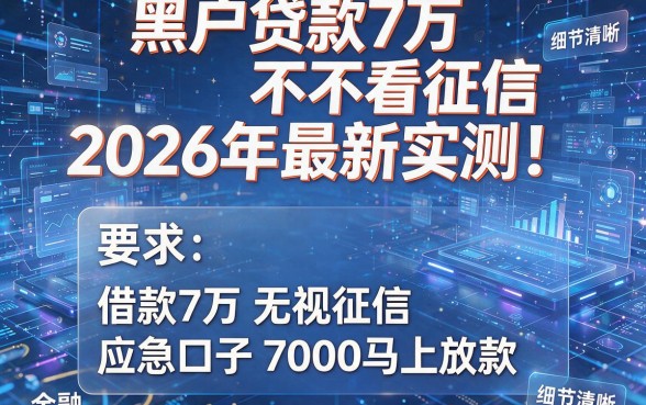 黑户贷款7万不看征信2026年最新实测!整理5个借款7万无视征信的应急口子7000马上放款