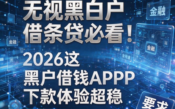 无视黑白户借条贷必看！2026这五款黑户借钱APP下款体验超稳