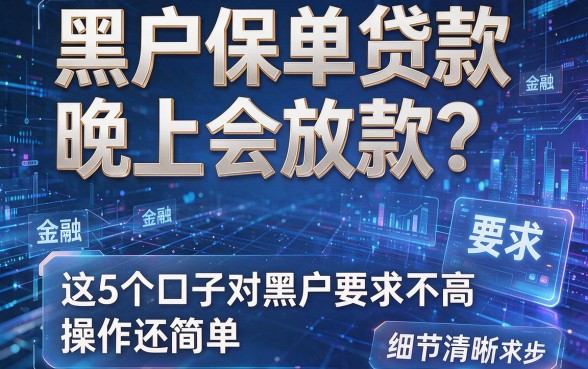黑户保单贷款晚上会放款?这5个口子对黑户要求不高、操作还简单