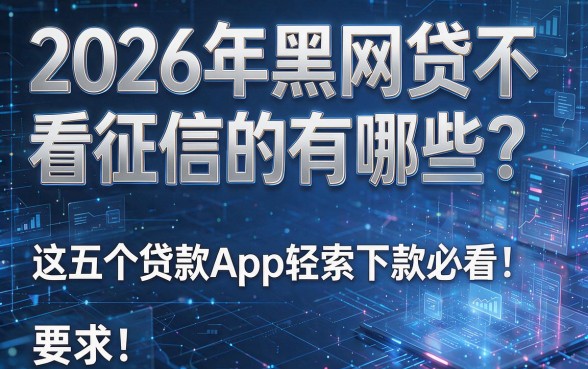 2026年黑网贷不看征信的有哪些？这五个贷款App轻松下款必看！