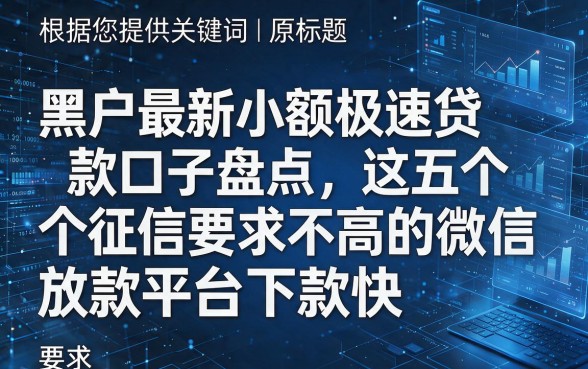 根据您提供的关键词和原标题,为您生成以下新标题:黑户最新小额极速贷款口子盘点,这五个征信要求不高的微信放款平台下款快