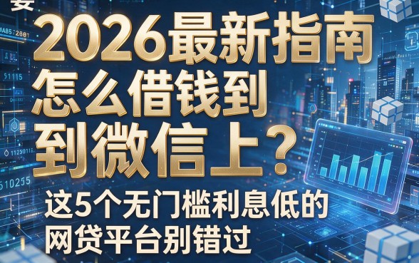 2026最新指南:怎么借钱到微信上?这5个无门槛利息低的网贷平台别错过
