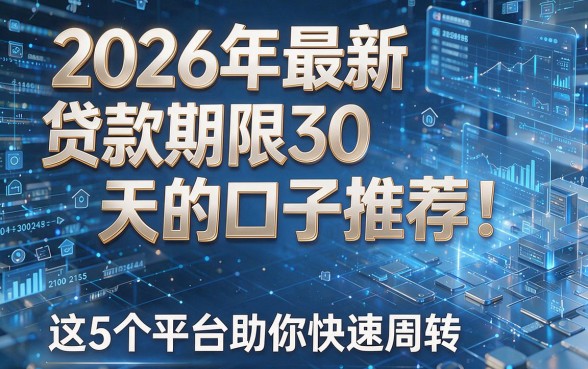 2026年最新贷款期限30天的口子推荐！这5个平台助你快速周转