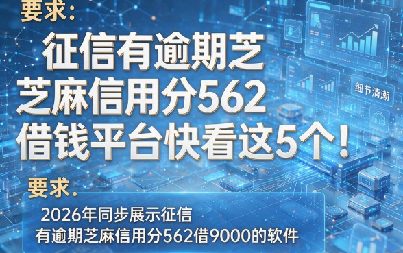 征信有逾期芝麻信用分562借钱平台快看这5个!2026年同步展示征信有逾期芝麻信用分562借9000的软件