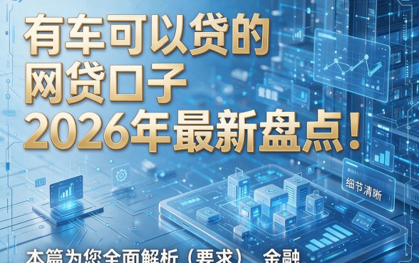 有车可以贷的网贷口子2026年最新盘点!本篇为您全面解析!