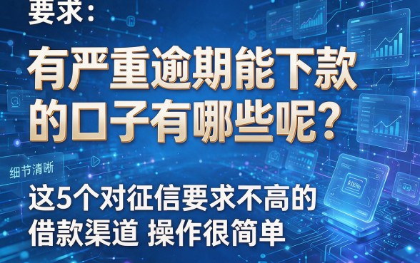 有严重逾期能下款的口子有哪些呢？这5个对征信要求不高的借款渠道操作很简单