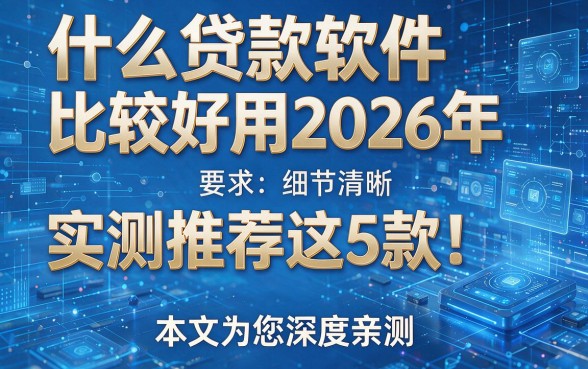 什么贷款软件比较好用2026年实测推荐这5款！本文为您深度亲测！