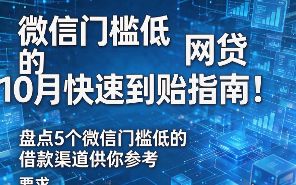 微信门槛低的网贷10月快速到账指南!盘点5个微信门槛低的借款渠道供你参考