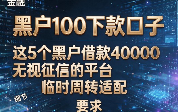 黑户100下款口子,这5个黑户借款40000无视征信的平台临时周转适配