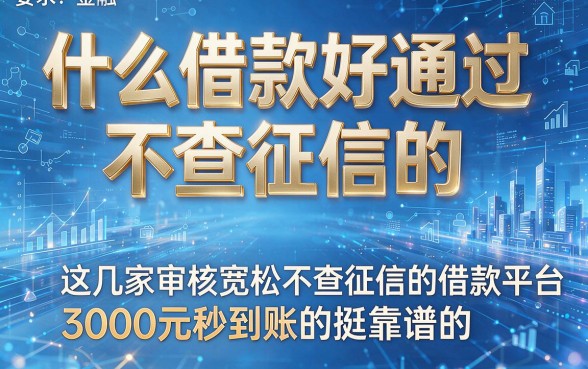 什么借款好通过 不查征信的,为您盘点这几家审核宽松不查征信的借款平台3000元秒到账的挺靠谱的