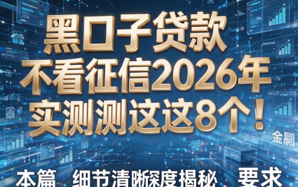 黑口子贷款不看征信2026年实测这8个!本篇为您深度揭秘!
